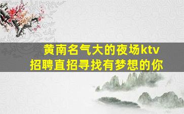 黄南名气大的夜场ktv招聘直招寻找有梦想的你